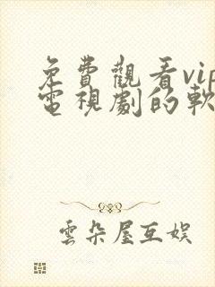 免费观看vip电视剧的软件有哪些?