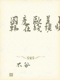 国产 欧美 日韩 在线视频