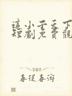 这小子天下无敌短剧免费观看