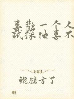 喜欢一个人怎么试探他喜不喜欢你