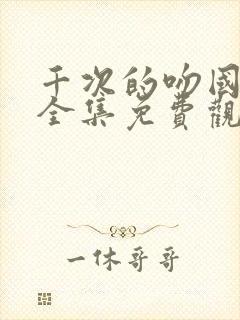 千次的吻国语版全集免费观看