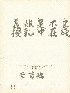 义姐是不良妈妈授乳中在线