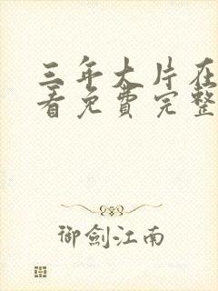 三年大片在线观看免费完整版高清剧情介绍