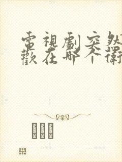 电视剧突然的喜欢在哪个卫视播出