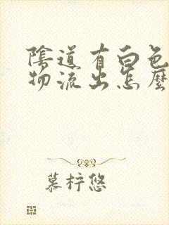 阴道有白色分泌物流出怎么回事