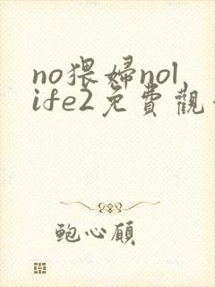 no猥妇nolife2免费观看