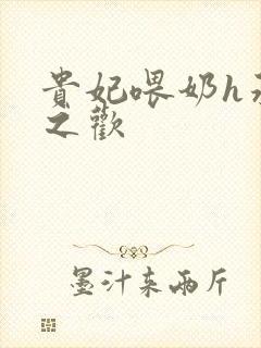 贵妃喂奶h承宠之欢