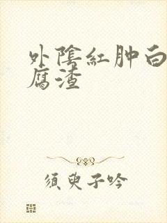 外阴红肿白带豆腐渣