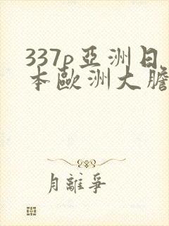 337p亚洲日本欧洲大胆色噜噜