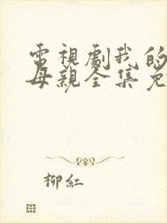 电视剧我的父亲母亲全集免费观看