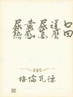 尿黄尿道口有灼热感怎么回事