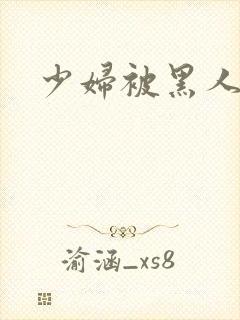 少妇被黑人爆操