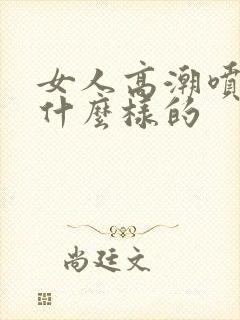 女人高潮喷水是什么样的