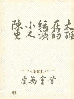 陈小纭在大奉打更人演的谁