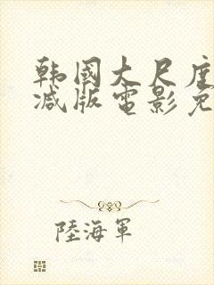 韩国大尺度无删减版电影免费观看