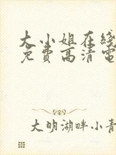 大小姐在线观看免费高清电视剧推荐