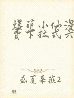 爆萌小仙漫画免费下拉式六漫画