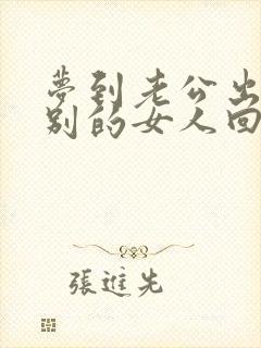 梦到老公出轨带别的女人回家