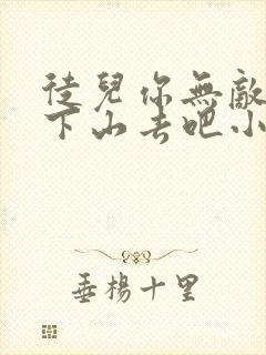 徒儿你无敌了,下山去吧小说