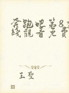 奔跑吧第8季在线观看免费版全集