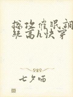 总攻催眠调教系统高h快穿