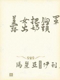 美女把胸罩脱了露出奶头