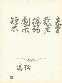 短剧总裁夫人从不示弱免费观看全集