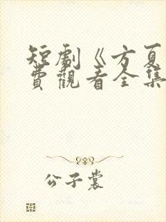 短剧《方夏》免费观看全集高清