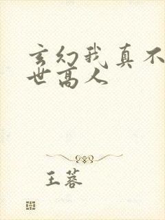 玄幻我真不是盖世高人