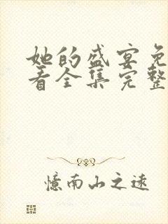 她的盛宴免费观看全集完整版电视剧