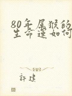 80年属猴的一生命运如何