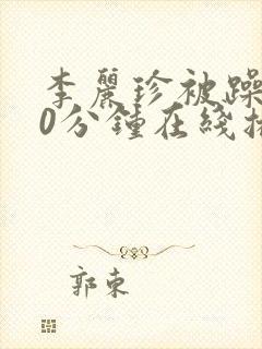 李丽珍被躁120分钟在线播放