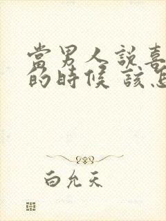 当男人说喜欢你的时候 该怎么回答