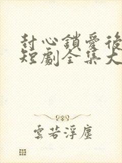 封心锁爱后开始短剧全集大结局封面