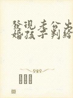 发现老公出轨离婚孩子判给谁