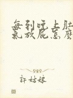 每到晚上肚子胀气放屁怎么回事