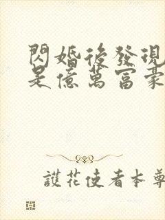 闪婚后发现老公是亿万富豪全文免费阅读