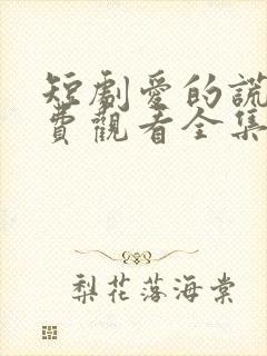 短剧爱的谎言免费观看全集高清