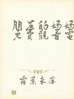 朋友的妈妈在线免费观看电影