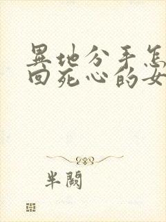 异地分手怎么挽回死心的女朋友