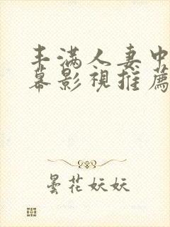 丰满人妻中文字幕影视推荐