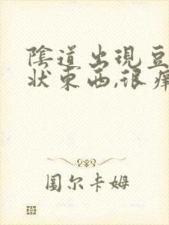 阴道出现豆腐渣状东西,很痒