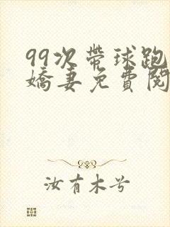 99次带球跑小娇妻免费阅读