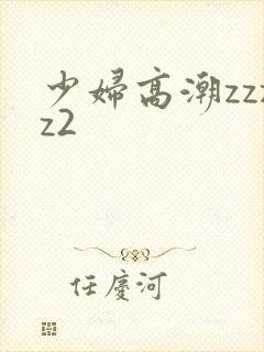 少妇高潮zzzz2