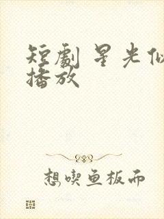 短剧 星光似我播放