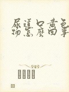 尿道口黄色分泌物怎么回事