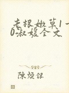 老根嫩草1一40淑媛全文