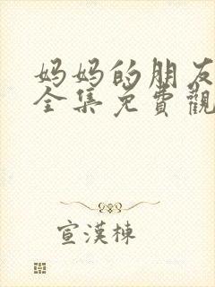 妈妈的朋友在线全集免费观看