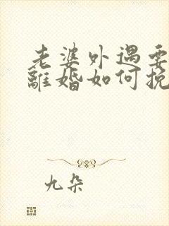 老婆外遇要和我离婚如何挽回