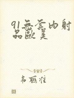 91无套内射精品欧美